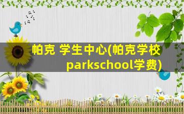 帕克 学生中心(帕克学校parkschool学费)